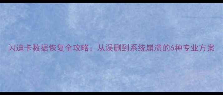 图片 闪迪卡数据恢复全攻略：从误删到系统崩溃的6种专业方案