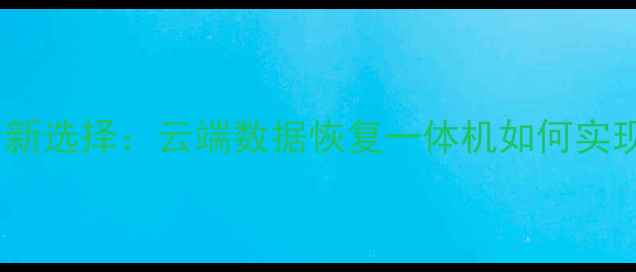 图片 阜阳企业数据安全新选择：云端数据恢复一体机如何实现分钟级硬盘急救2