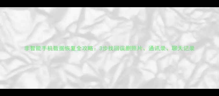 图片 非智能手机数据恢复全攻略：3步找回误删照片、通讯录、聊天记录