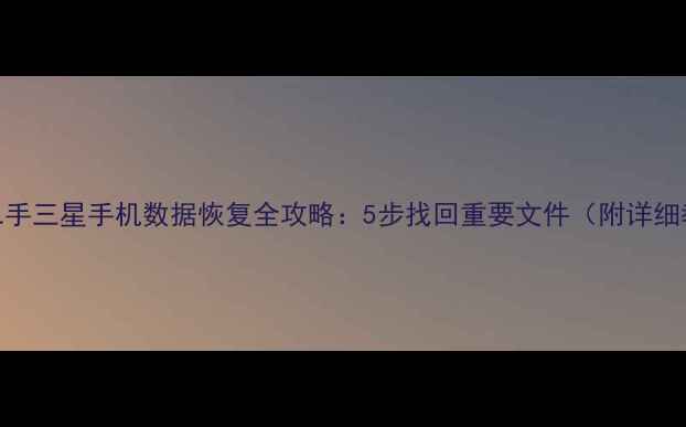 图片 韩版二手三星手机数据恢复全攻略：5步找回重要文件（附详细教程）