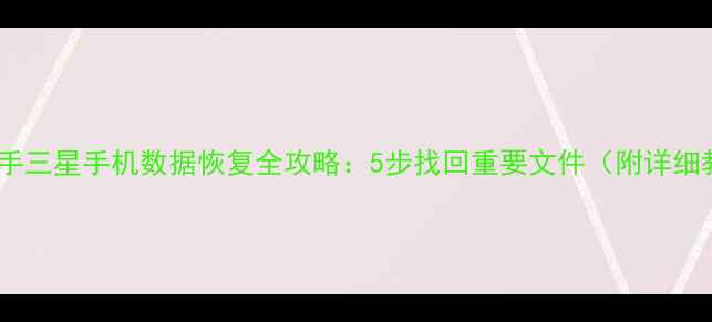 图片 韩版二手三星手机数据恢复全攻略：5步找回重要文件（附详细教程）2