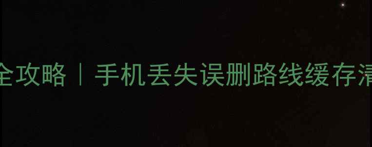 图片 高德地图数据恢复全攻略｜手机丢失误删路线缓存清空也能轻松找回！
