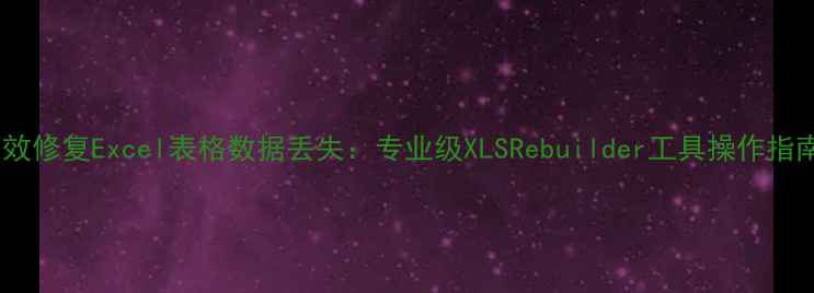 图片 高效修复Excel表格数据丢失：专业级XLSRebuilder工具操作指南1