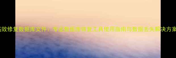 图片 高效修复数据库文件：专业数据库恢复工具使用指南与数据丢失解决方案1