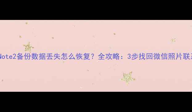 图片 魅族Note2备份数据丢失怎么恢复？全攻略：3步找回微信照片联系人1
