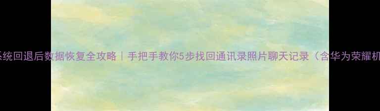 图片 鸿蒙系统回退后数据恢复全攻略｜手把手教你5步找回通讯录照片聊天记录（含华为荣耀机型）1