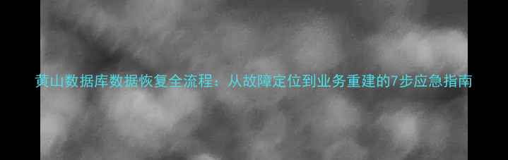 图片 黄山数据库数据恢复全流程：从故障定位到业务重建的7步应急指南