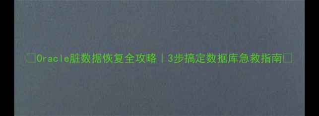 图片 🌟Oracle脏数据恢复全攻略｜3步搞定数据库急救指南🌟