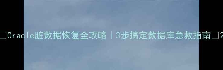 图片 🌟Oracle脏数据恢复全攻略｜3步搞定数据库急救指南🌟2