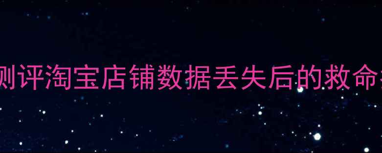 图片 🌟开箱测评淘宝店铺数据丢失后的救命指南🌟1