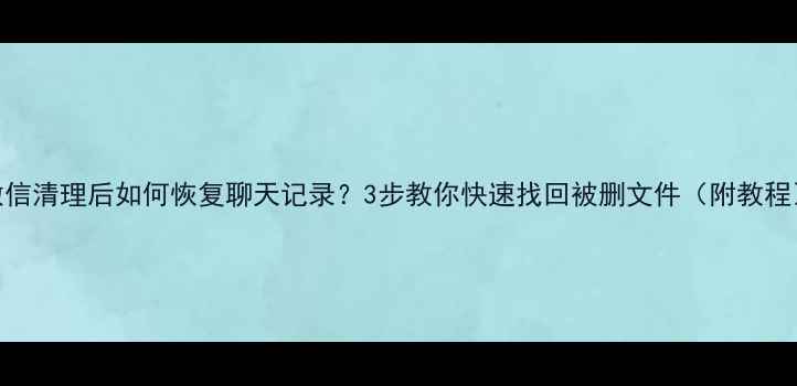 图片 🌟微信清理后如何恢复聊天记录？3步教你快速找回被删文件（附教程）✅