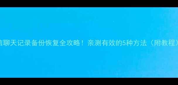 图片 🌟微信聊天记录备份恢复全攻略！亲测有效的5种方法（附教程）📱💾