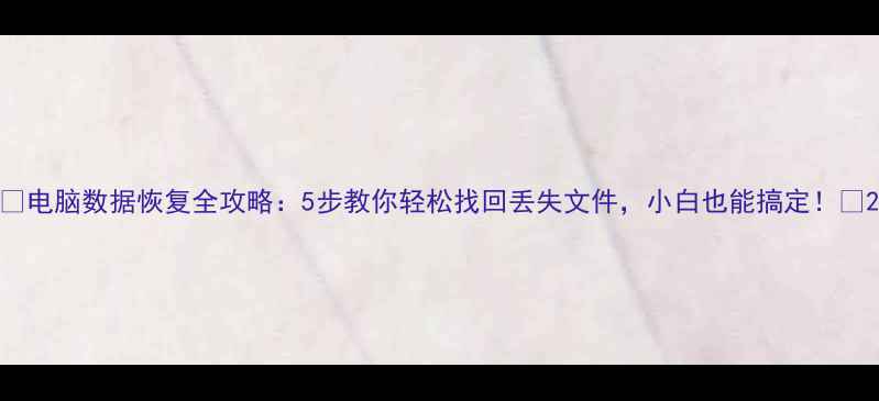 图片 🌟电脑数据恢复全攻略：5步教你轻松找回丢失文件，小白也能搞定！💻2