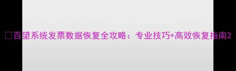 图片 🌟百望系统发票数据恢复全攻略：专业技巧+高效恢复指南2