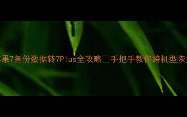 图片 🌟苹果7备份数据转7Plus全攻略✅手把手教你跨机型恢复！