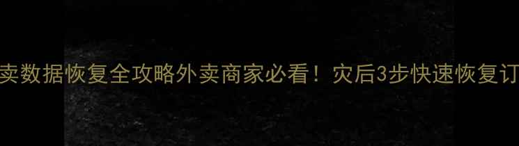 图片 🌧️恶劣天气后外卖数据恢复全攻略外卖商家必看！灾后3步快速恢复订单数据+防丢指南2