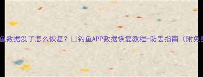 图片 🎣实况钓鱼数据没了怎么恢复？💾钓鱼APP数据恢复教程+防丢指南（附免费工具）2