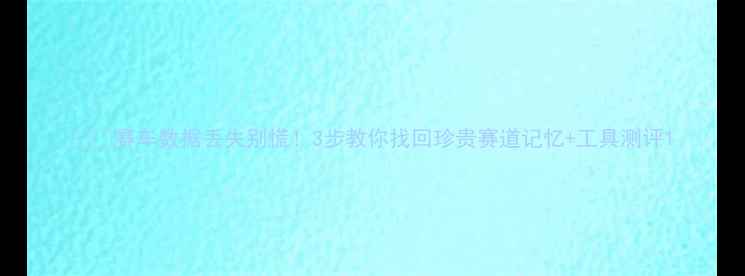 图片 🏎️赛车数据丢失别慌！3步教你找回珍贵赛道记忆+工具测评1