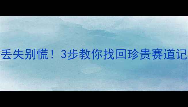 图片 🏎️赛车数据丢失别慌！3步教你找回珍贵赛道记忆+工具测评2
