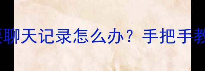 图片 💔手机微信突然删了重要聊天记录怎么办？手把手教你3种零成本恢复方法！