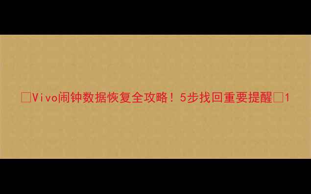 图片 💡Vivo闹钟数据恢复全攻略！5步找回重要提醒💡1