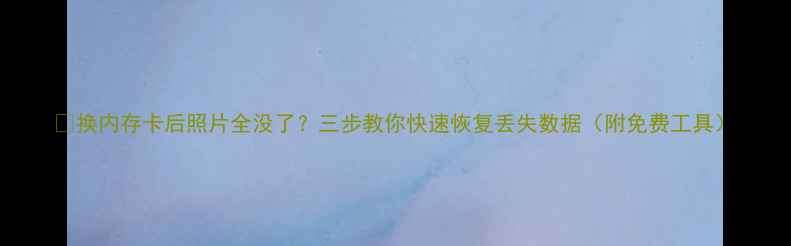 图片 💡换内存卡后照片全没了？三步教你快速恢复丢失数据（附免费工具）