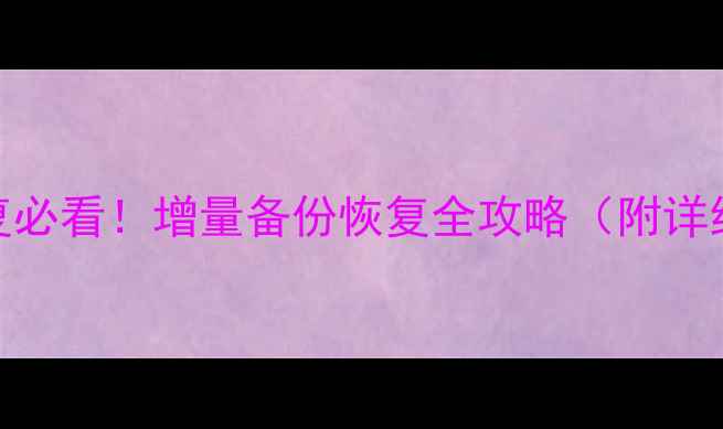 图片 💡数据恢复必看！增量备份恢复全攻略（附详细步骤）🔧