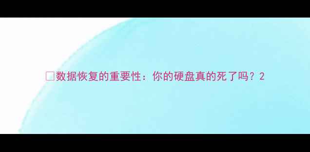 图片 💡数据恢复的重要性：你的硬盘真的死了吗？2