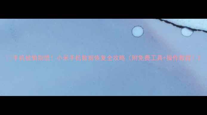 图片 💥手机被偷别慌！小米手机数据恢复全攻略（附免费工具+操作教程）2
