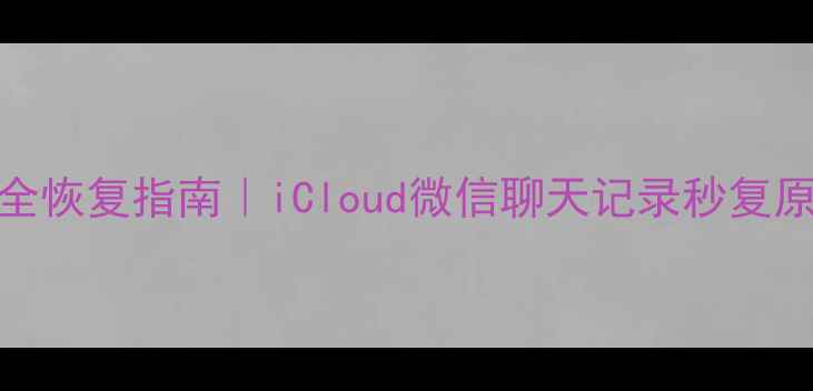 图片 💥手机账号数据全恢复指南｜iCloud微信聊天记录秒复原（附免费工具）