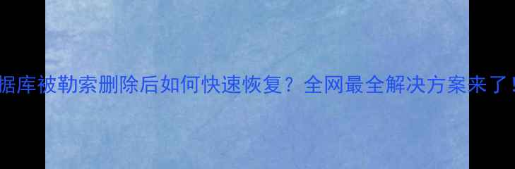 图片 💥数据库被勒索删除后如何快速恢复？全网最全解决方案来了！🔥2
