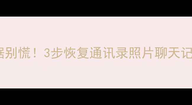 图片 💻华为手机误删数据别慌！3步恢复通讯录照片聊天记录（附免费工具）2
