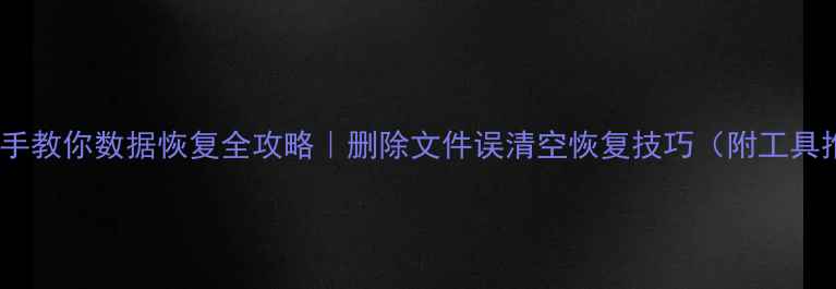 图片 💻手把手教你数据恢复全攻略｜删除文件误清空恢复技巧（附工具推荐）2