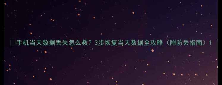 图片 💻手机当天数据丢失怎么救？3步恢复当天数据全攻略（附防丢指南）1