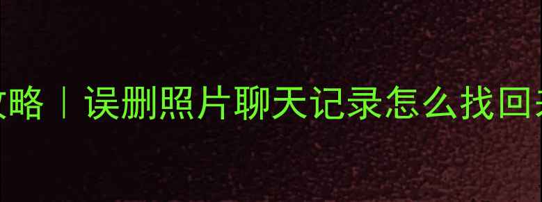 图片 💻手机数据恢复全攻略｜误删照片聊天记录怎么找回来✨附实用工具清单