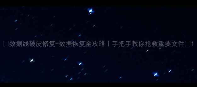 图片 💻数据线破皮修复+数据恢复全攻略｜手把手教你抢救重要文件✅1