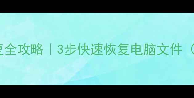 图片 💻电脑数据恢复全攻略｜3步快速恢复电脑文件（附详细教程）1