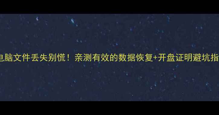 图片 💻电脑文件丢失别慌！亲测有效的数据恢复+开盘证明避坑指南1