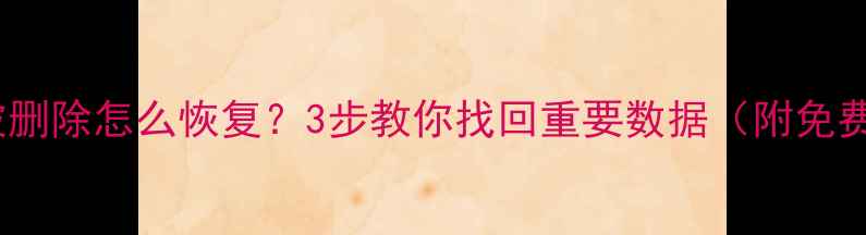 图片 💻电脑目录被删除怎么恢复？3步教你找回重要数据（附免费工具推荐）1