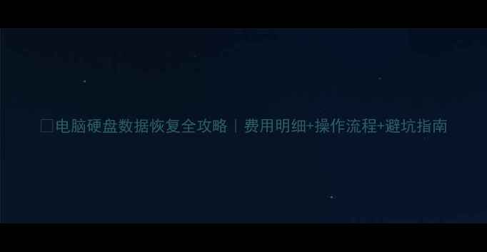 图片 💻电脑硬盘数据恢复全攻略｜费用明细+操作流程+避坑指南