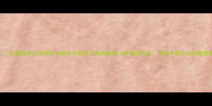 图片 💻📱💾微信聊天记录照片恢复全攻略官方免费教程+3种实操方法！手把手教你找回重要数据