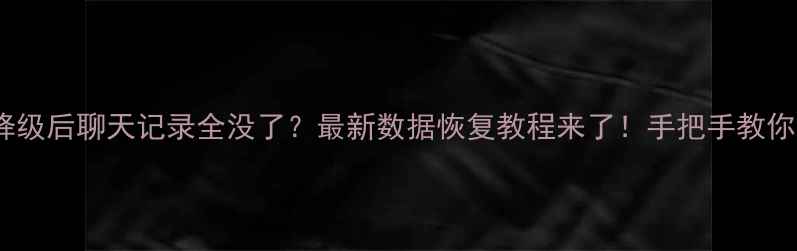 图片 💻📱💾手机QQ降级后聊天记录全没了？最新数据恢复教程来了！手把手教你找回重要信息1