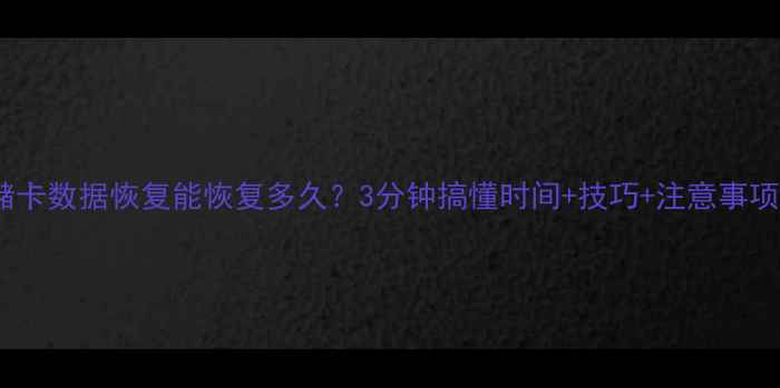 图片 💾存储卡数据恢复能恢复多久？3分钟搞懂时间+技巧+注意事项！🔧1