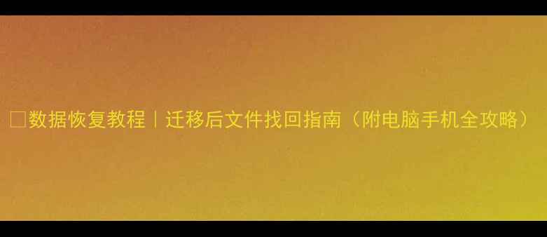 图片 💾数据恢复教程｜迁移后文件找回指南（附电脑手机全攻略）