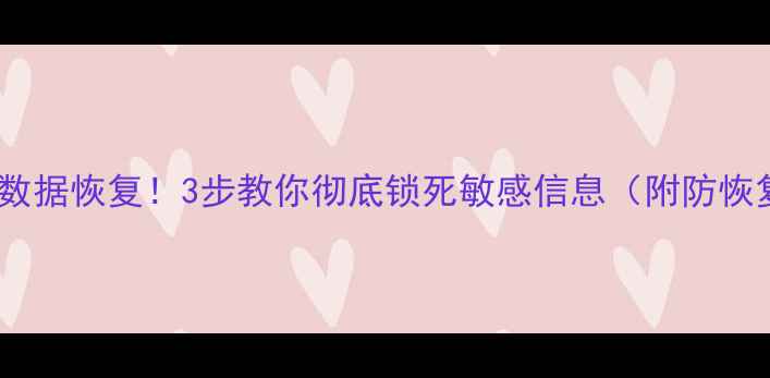 图片 💾监控硬盘防数据恢复！3步教你彻底锁死敏感信息（附防恢复工具清单）2