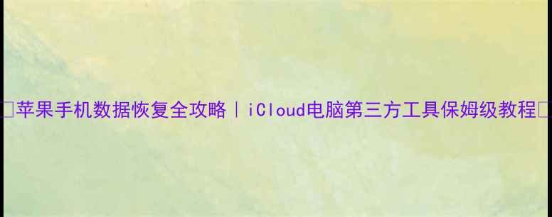 图片 💾苹果手机数据恢复全攻略｜iCloud电脑第三方工具保姆级教程✨