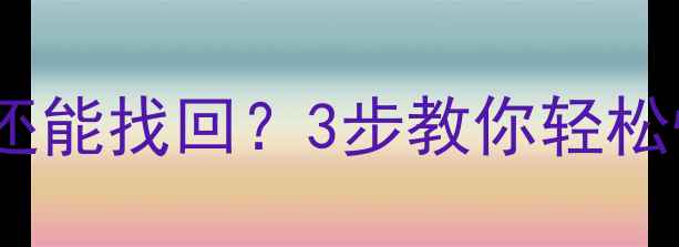 图片 📁U盘数据被覆盖还能找回？3步教你轻松恢复误删文件！💾