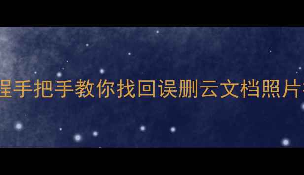 图片 📁云盘数据恢复保姆级教程手把手教你找回误删云文档照片视频（附免费工具推荐）2
