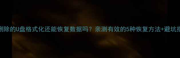 图片 📁删除的U盘格式化还能恢复数据吗？亲测有效的5种恢复方法+避坑指南