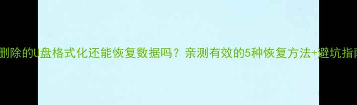 图片 📁删除的U盘格式化还能恢复数据吗？亲测有效的5种恢复方法+避坑指南1